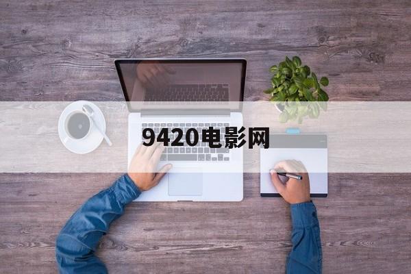 9420电影网,准确答案解释落实_3DM4121,127.13